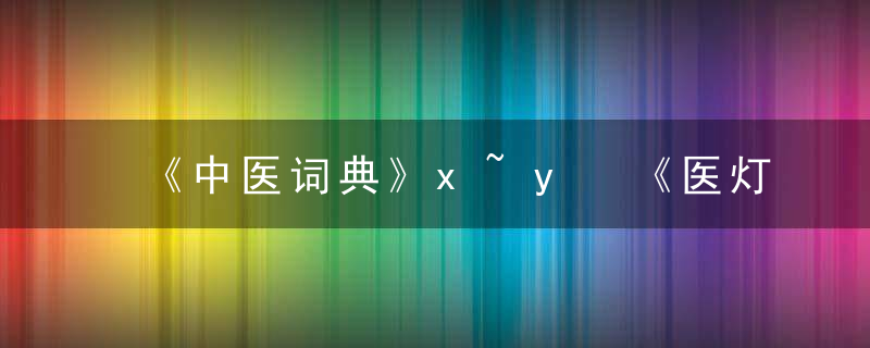 《中医词典》x~y 《医灯续焰》，《中医词典》